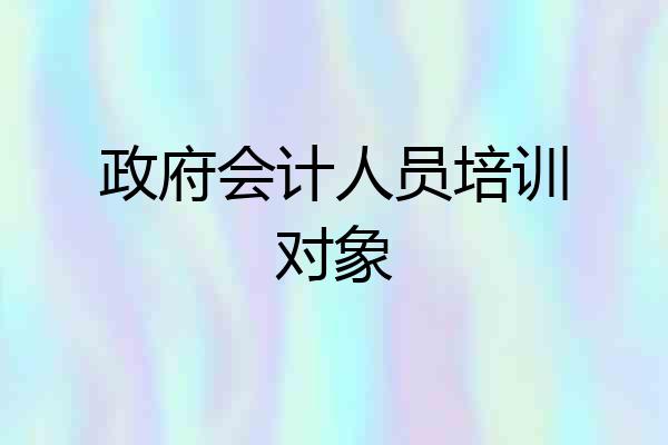 政府会计人员培训对象
