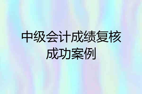 中级会计成绩复核成功案例