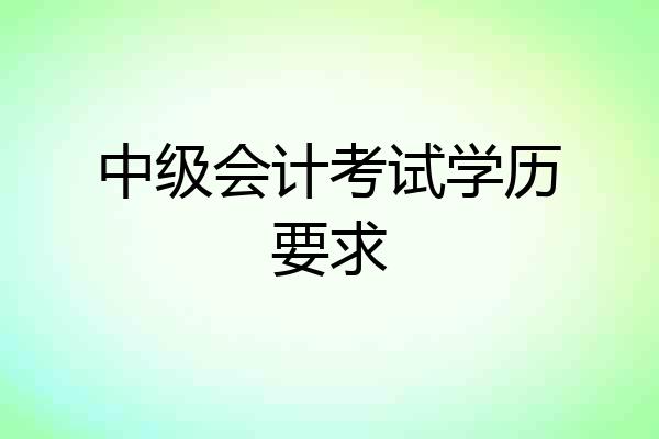 中级会计考试学历要求