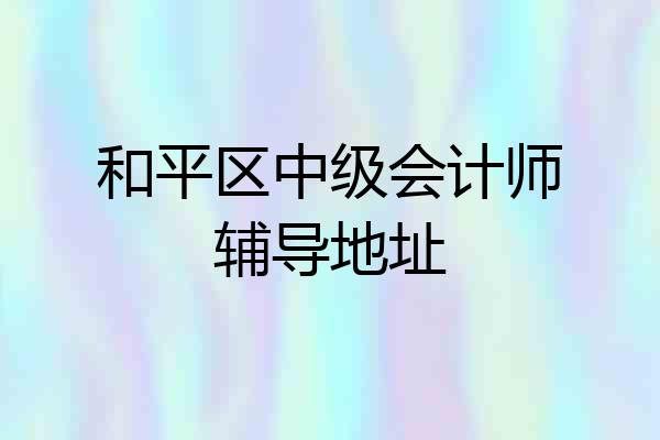 和平区中级会计师辅导地址