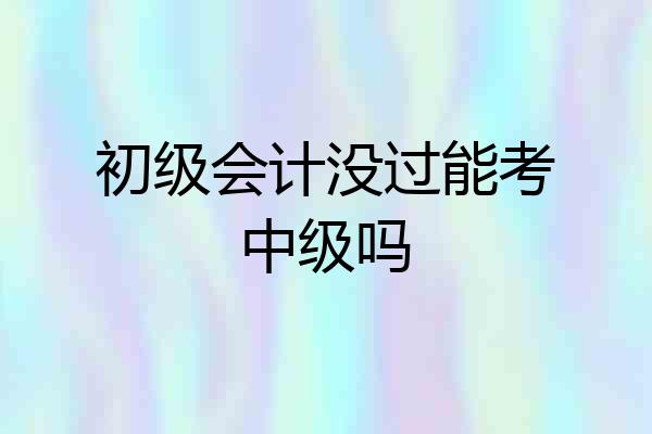 初级会计没过能考中级吗