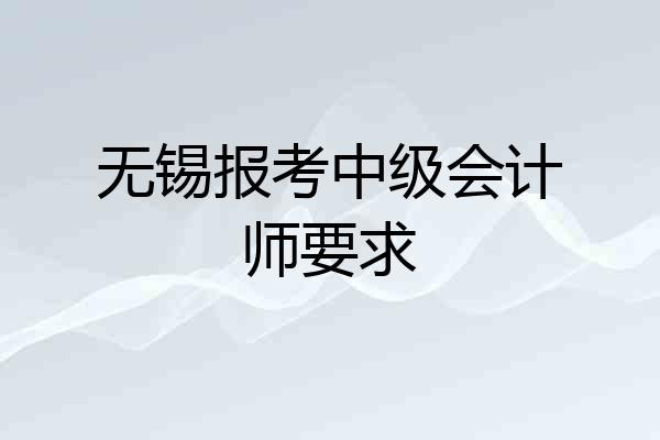 无锡报考中级会计师要求