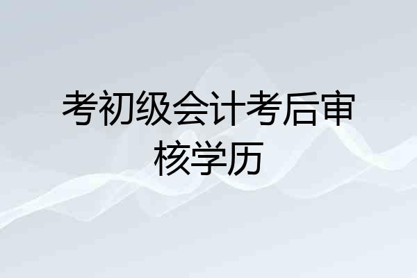考初级会计考后审核学历