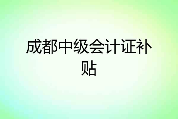成都中级会计证补贴