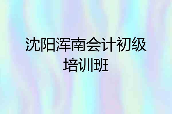 沈阳浑南会计初级培训班