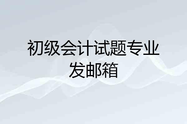 初级会计试题专业发邮箱