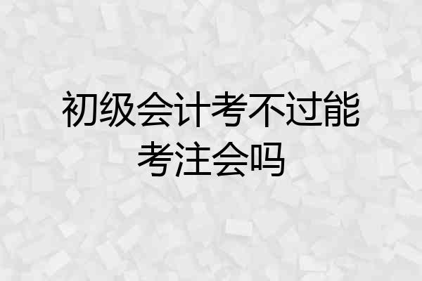 初级会计考不过能考注会吗