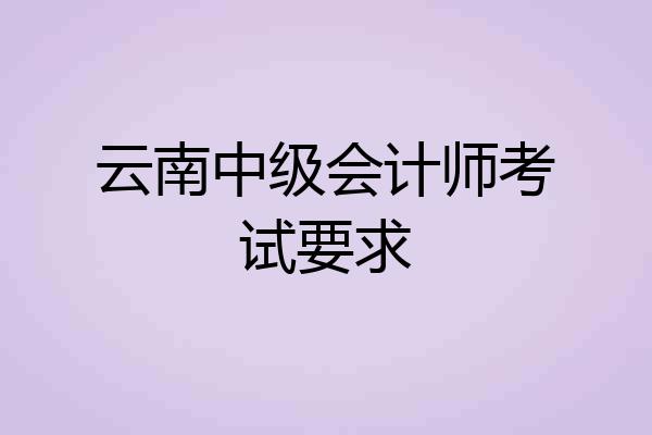 云南中级会计师考试要求