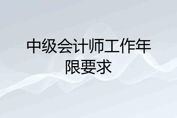 中级会计师工作年限要求