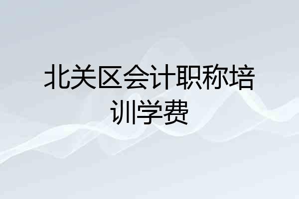 北关区会计职称培训学费