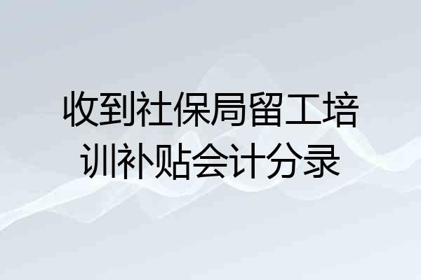 收到社保局留工培训补贴会计分录