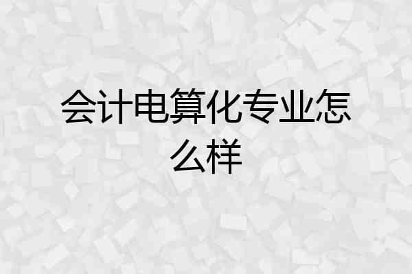 会计电算化专业怎么样