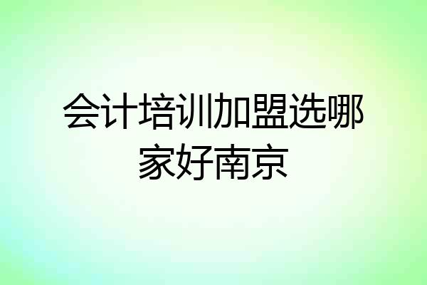 会计培训加盟选哪家好南京
