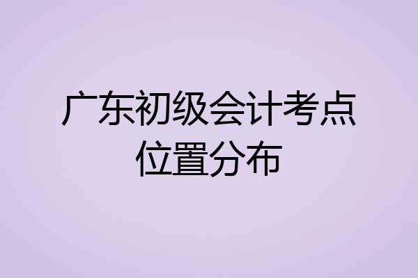 广东初级会计考点位置分布