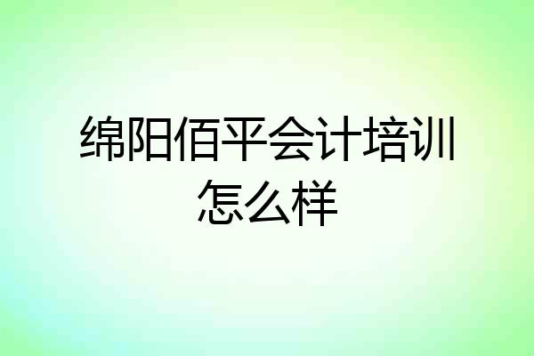 绵阳佰平会计培训怎么样