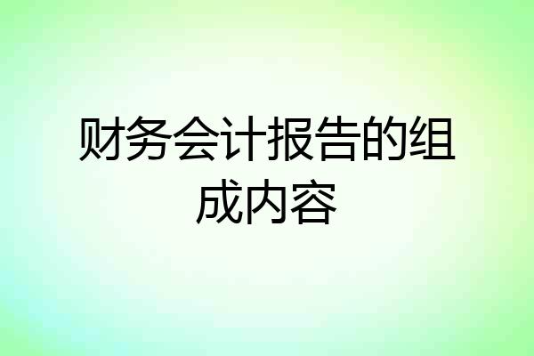财务会计报告的组成内容