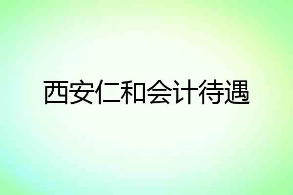 西安仁和会计待遇