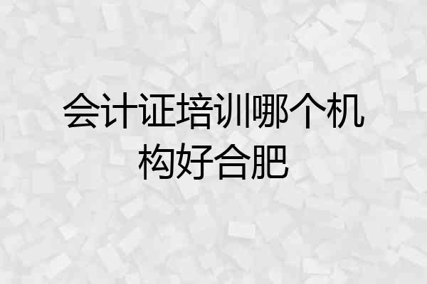 会计证培训哪个机构好合肥
