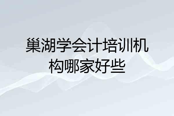 巢湖学会计培训机构哪家好些