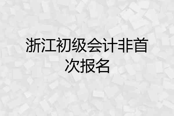 浙江初级会计非首次报名
