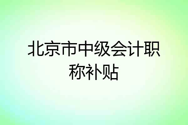 北京市中级会计职称补贴