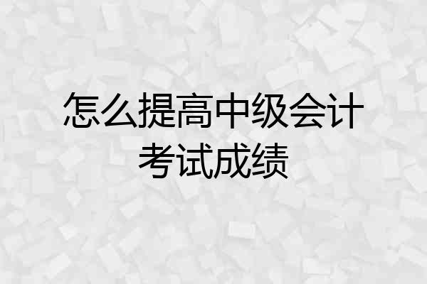 怎么提高中级会计考试成绩