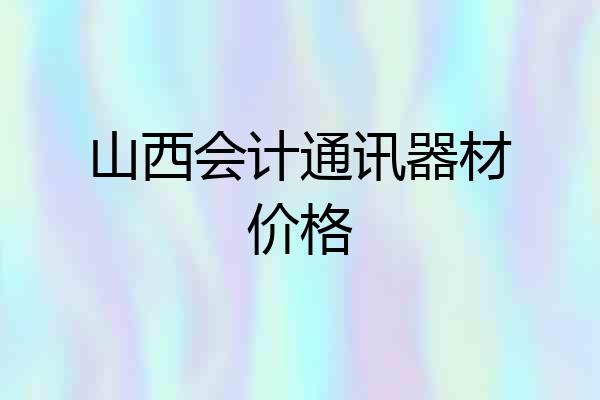 山西会计通讯器材价格