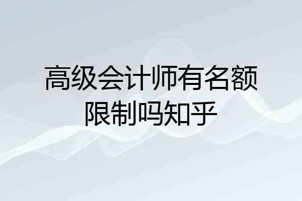 高级会计师有名额限制吗知乎