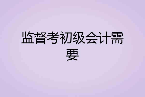 监督考初级会计需要