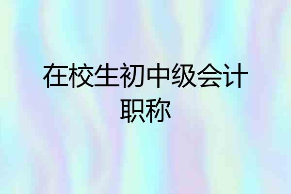 在校生初中级会计职称