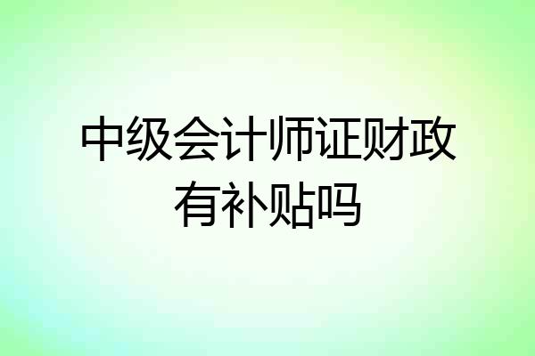 中级会计师证财政有补贴吗
