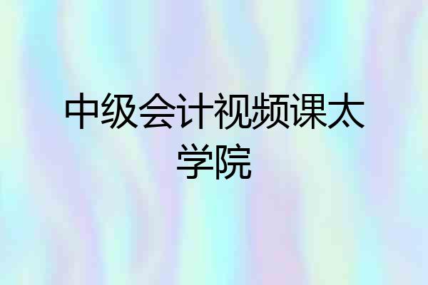 中级会计视频课太学院