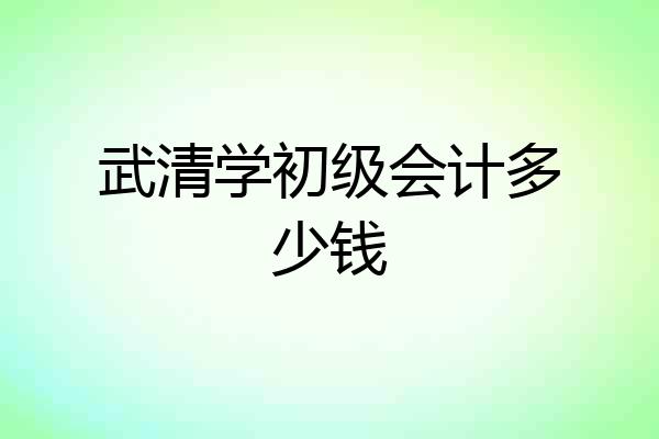 武清学初级会计多少钱