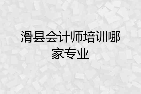 滑县会计师培训哪家专业