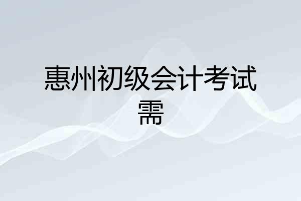 惠州初级会计考试需