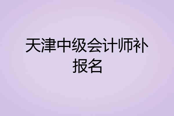 天津中级会计师补报名