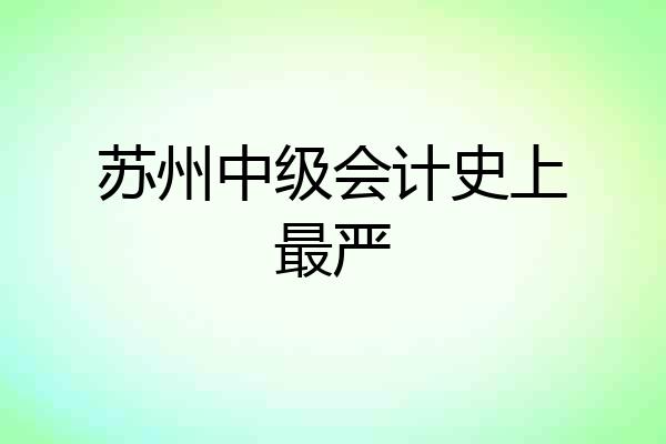 苏州中级会计史上最严