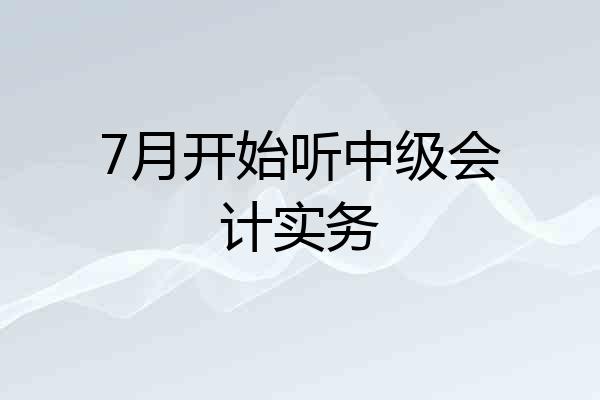 7月开始听中级会计实务
