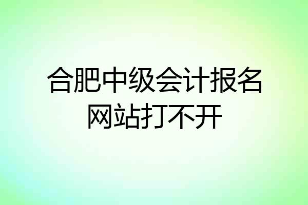 合肥中级会计报名网站打不开
