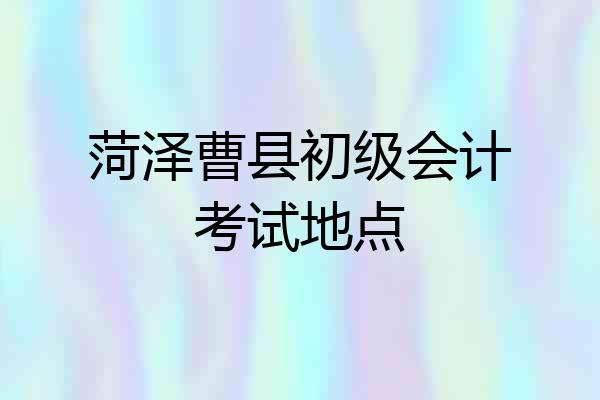 菏泽曹县初级会计考试地点