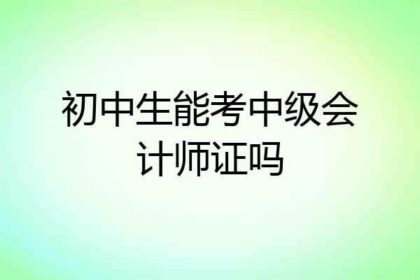 初中生能考中级会计师证吗