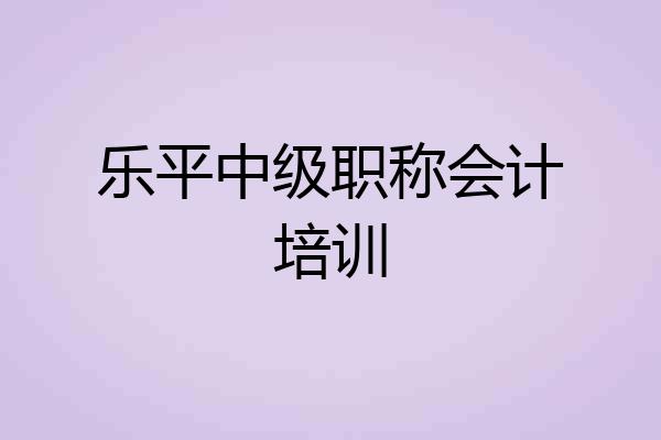 乐平中级职称会计培训