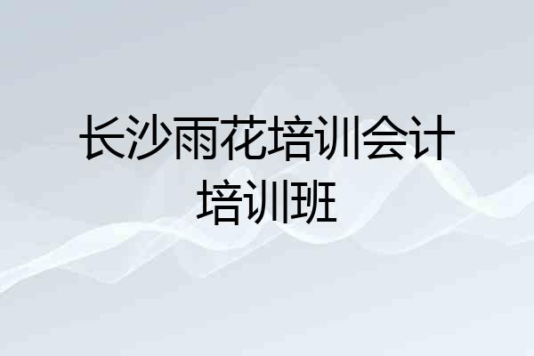 长沙雨花培训会计培训班