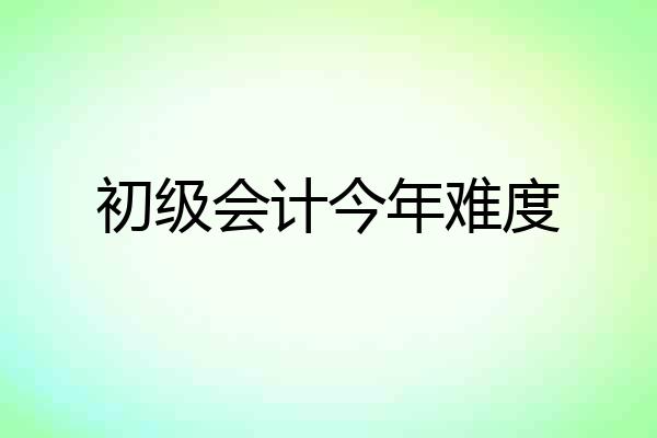 初级会计今年难度