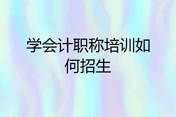 学会计职称培训如何招生