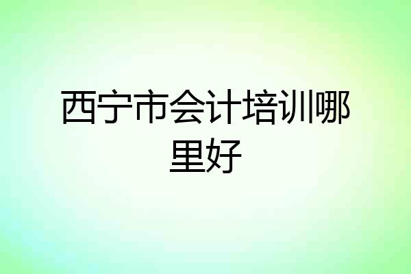 西宁市会计培训哪里好