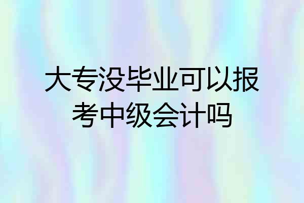 大专没毕业可以报考中级会计吗