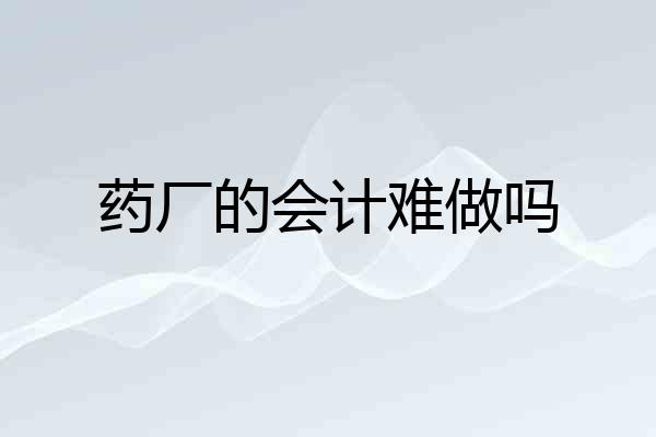 药厂的会计难做吗