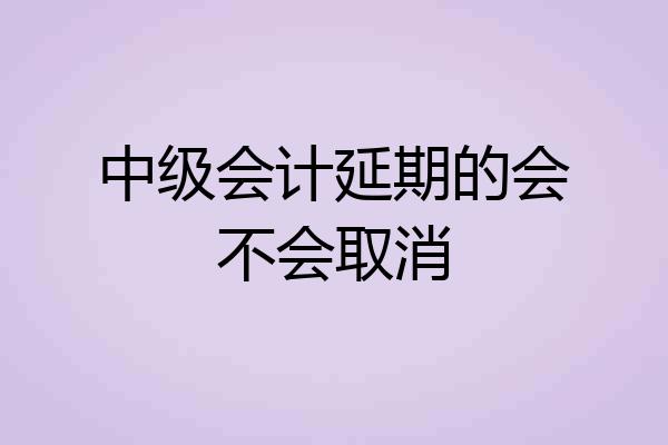 中级会计延期的会不会取消