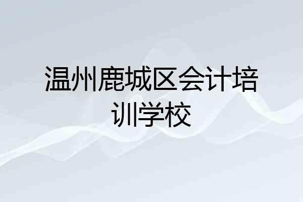 温州鹿城区会计培训学校